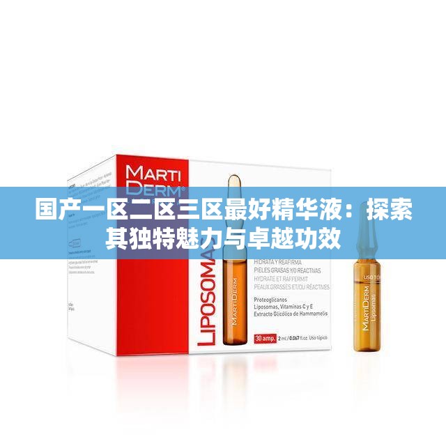 国产一区二区三区最好精华液：探索其独特魅力与卓越功效