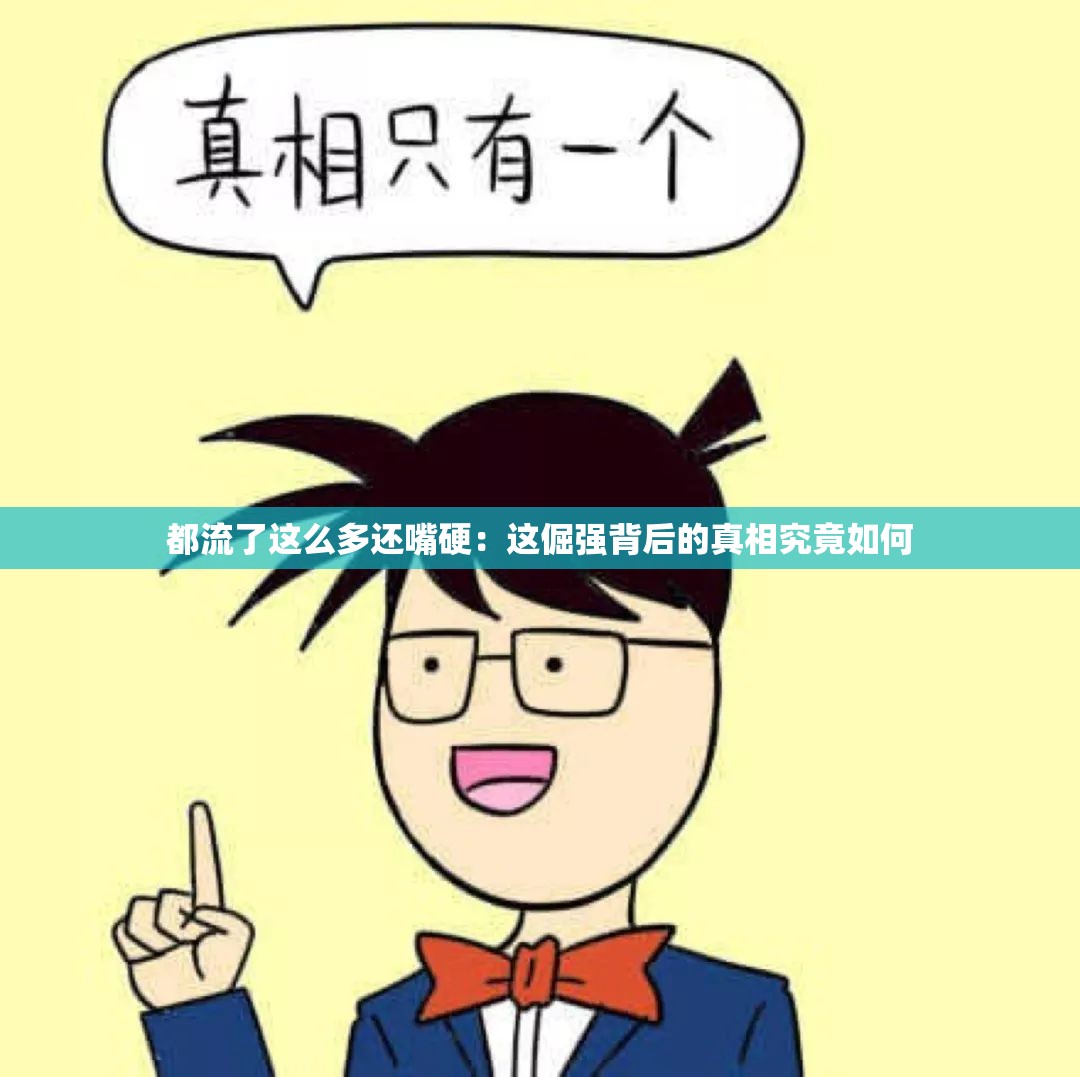 都流了这么多还嘴硬：这倔强背后的真相究竟如何