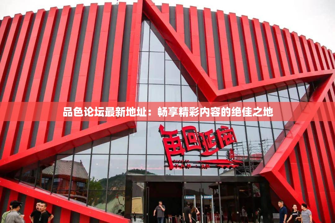 品色论坛最新地址：畅享精彩内容的绝佳之地