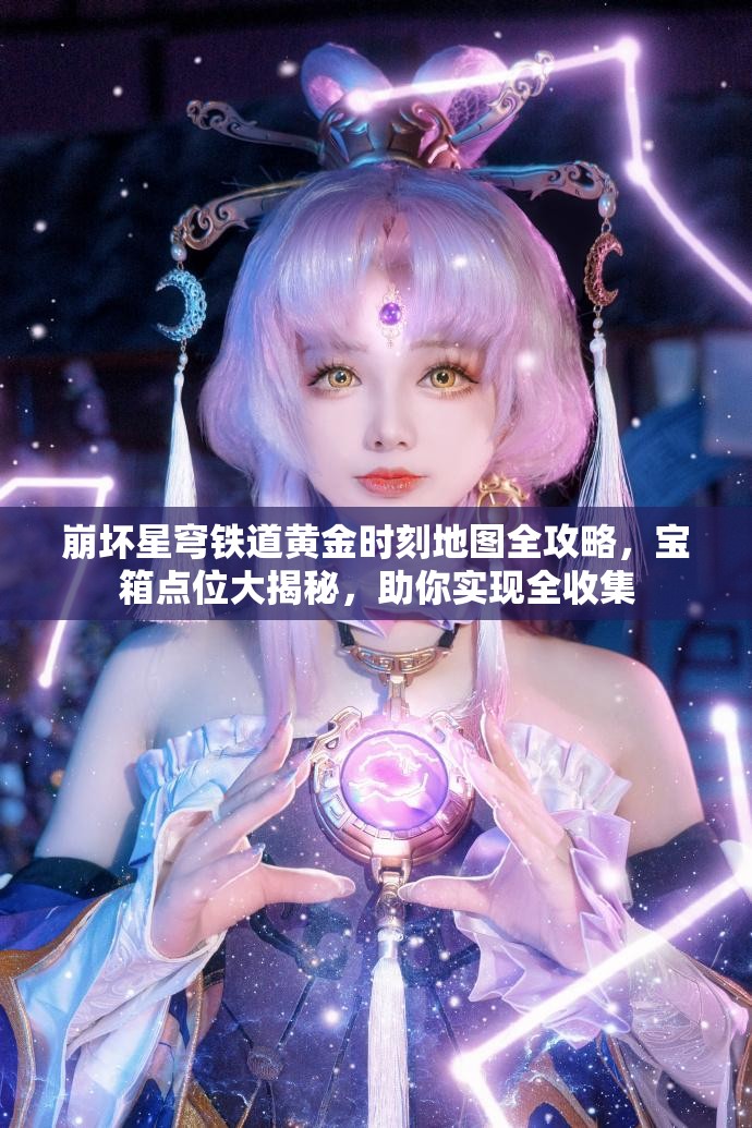 崩坏星穹铁道黄金时刻地图全攻略，宝箱点位大揭秘，助你实现全收集