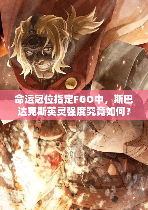 命运冠位指定FGO中，斯巴达克斯英灵强度究竟如何？实战测评揭秘！