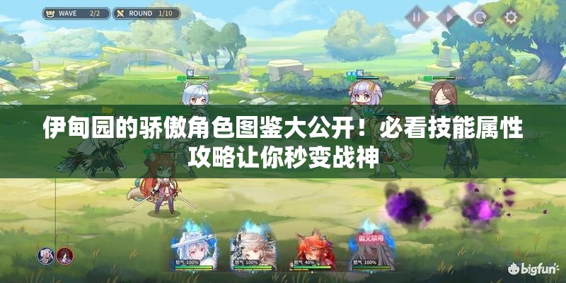 伊甸园的骄傲角色图鉴大公开!必看技能属性攻略让你秒变战神 伊甸园的骄傲角色图鉴大公开!必看技能属性攻略让你秒变战神