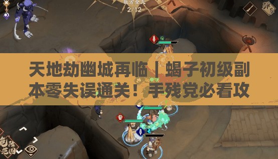 天地劫幽城再临|蝎子初级副本零失误通关!手残党必看攻略 天地劫幽城再临|蝎子初级副本零失误通关!手残党必看攻略